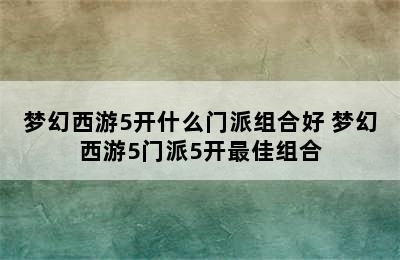 梦幻西游5开什么门派组合好 梦幻西游5门派5开最佳组合